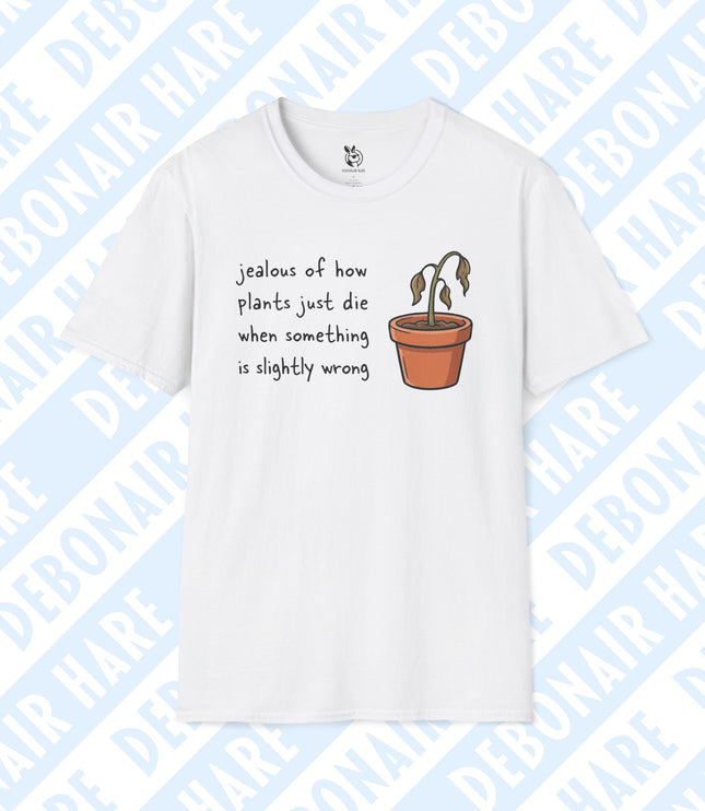 A white t-shirt depicting a wilted plant saying "jealous of how plants just die when something is slightly wrong"