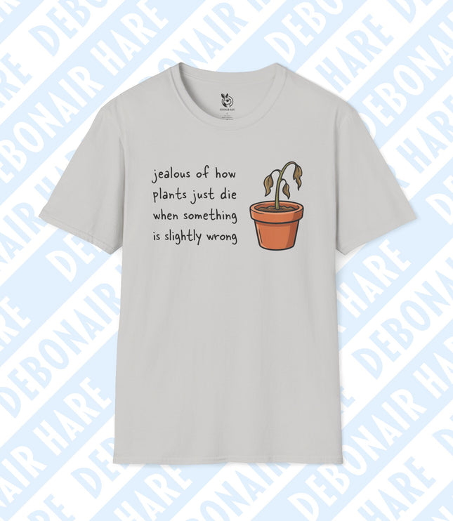 An ash t-shirt depicting a wilted plant saying "jealous of how plants just die when something is slightly wrong"
